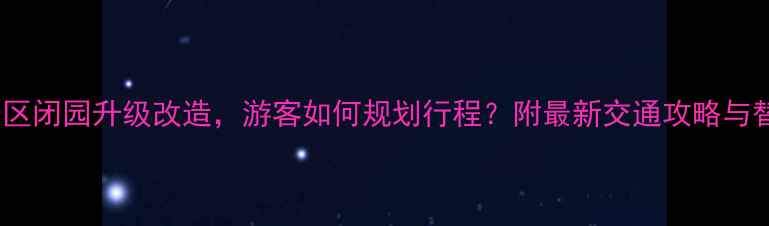 贵州丹霞谷景区闭园升级改造游客如何规划行程附最新交通攻略与替代景点推荐