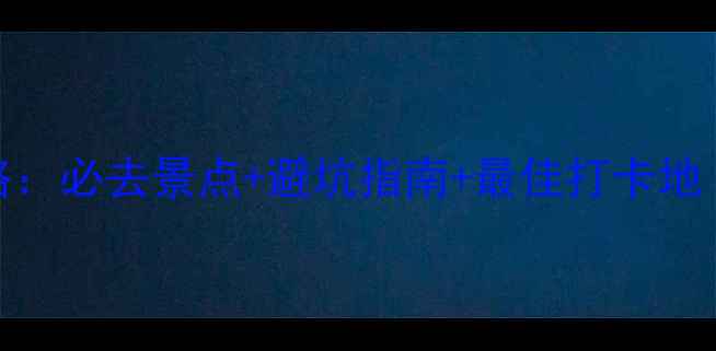 图片 贵州乌江画廊深度游全攻略：必去景点+避坑指南+最佳打卡地（附交通住宿+美食推荐）1