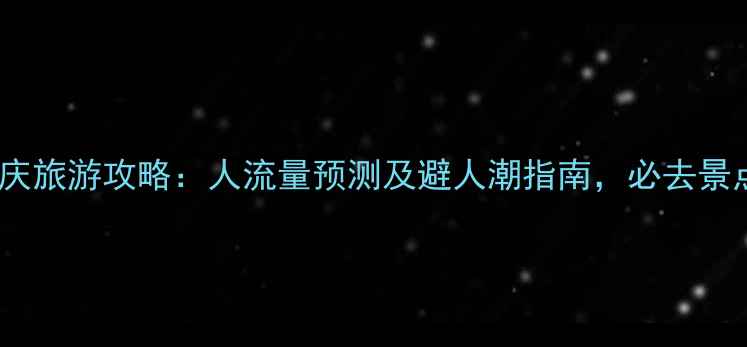 贵州国庆旅游攻略人流量预测及避人潮指南必去景点推荐
