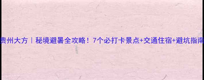 图片 贵州大方｜秘境避暑全攻略！7个必打卡景点+交通住宿+避坑指南