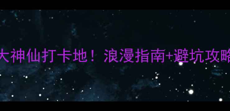 图片 贵州情侣必去十大神仙打卡地！浪漫指南+避坑攻略，解锁心动旅行