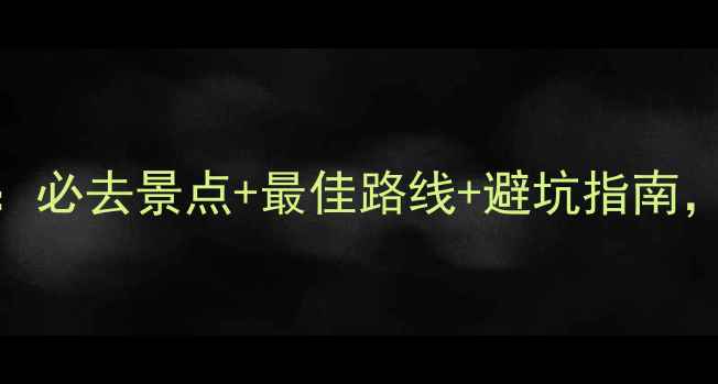图片 贵州旅游全攻略：必去景点+最佳路线+避坑指南，3天2晚精华行程