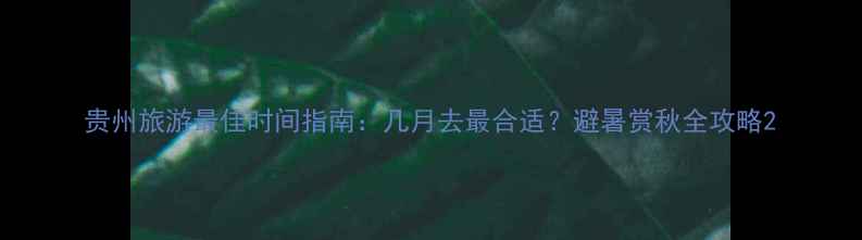 图片 贵州旅游最佳时间指南：几月去最合适？避暑赏秋全攻略2