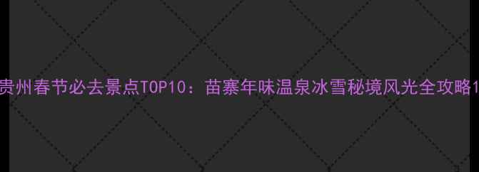 图片 贵州春节必去景点TOP10：苗寨年味温泉冰雪秘境风光全攻略1