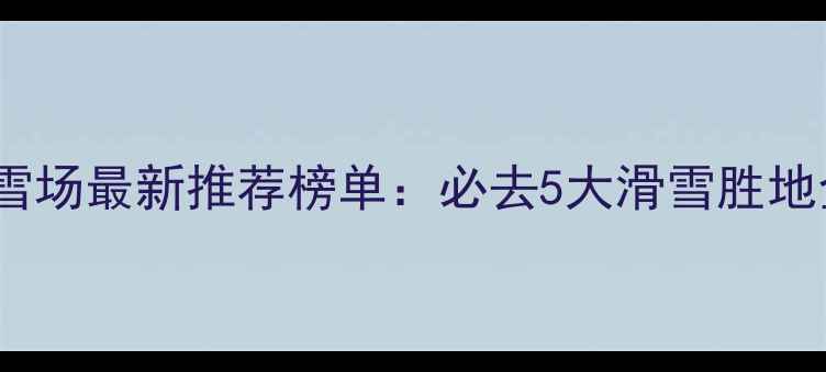 图片 贵州滑雪场最新推荐榜单：必去5大滑雪胜地全攻略2