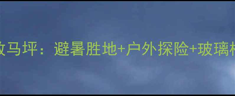 图片 贵州秘境放马坪：避暑胜地+户外探险+玻璃栈道全攻略