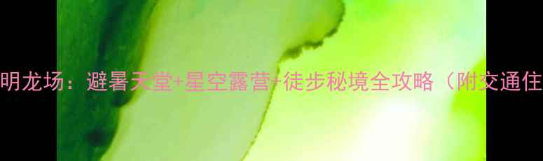 贵州秘境光明龙场避暑天堂星空露营徒步秘境全攻略附交通住宿拍照点位