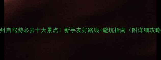 图片 贵州自驾游必去十大景点！新手友好路线+避坑指南（附详细攻略）