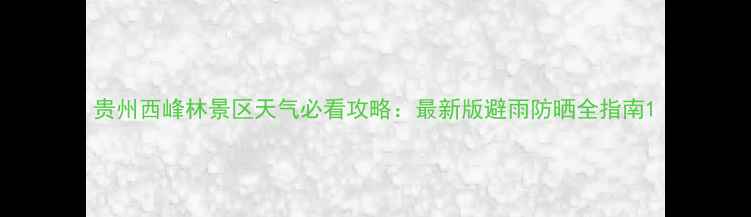 图片 贵州西峰林景区天气必看攻略：最新版避雨防晒全指南1