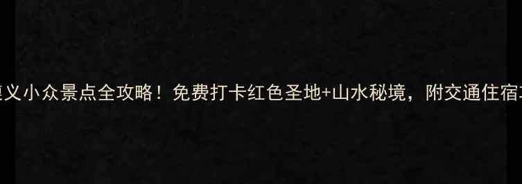图片 贵州遵义小众景点全攻略！免费打卡红色圣地+山水秘境，附交通住宿攻略🌄