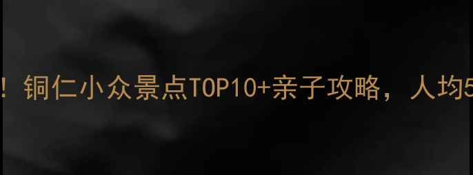 贵州避暑天花板铜仁小众景点TOP10亲子攻略人均500玩转山水秘境
