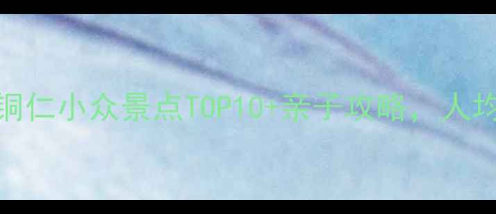 图片 贵州避暑天花板！铜仁小众景点TOP10+亲子攻略，人均500玩转山水秘境1