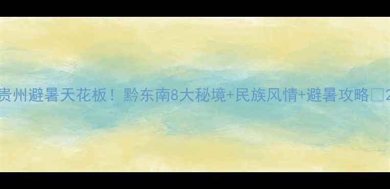 图片 贵州避暑天花板！黔东南8大秘境+民族风情+避暑攻略🌿2