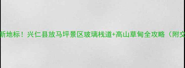 图片 贵州避暑新地标！兴仁县放马坪景区玻璃栈道+高山草甸全攻略（附交通住宿）
