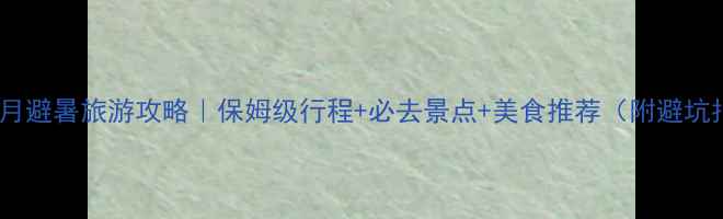 图片 贵阳8月避暑旅游攻略｜保姆级行程+必去景点+美食推荐（附避坑指南）