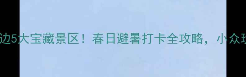 贵阳云岩区周边5大宝藏景区春日避暑打卡全攻略小众玩法人均200