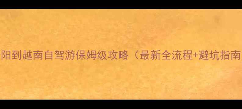 图片 贵阳到越南自驾游保姆级攻略（最新全流程+避坑指南）