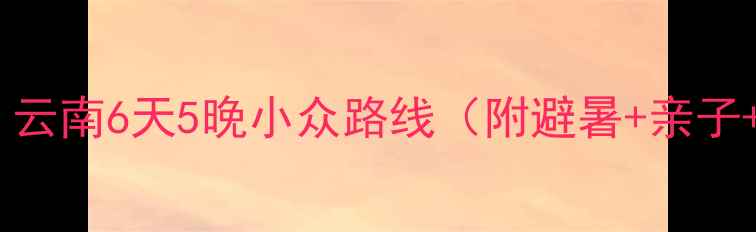 贵阳周边游云南6天5晚小众路线附避暑亲子美食攻略