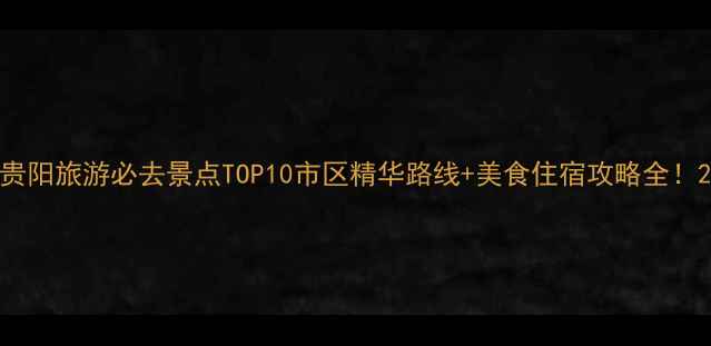 图片 贵阳旅游必去景点TOP10市区精华路线+美食住宿攻略全！2