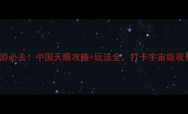 贵阳旅游必去中国天眼攻略玩法全打卡宇宙级观景台