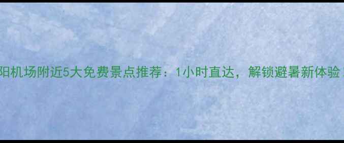 图片 贵阳机场附近5大免费景点推荐：1小时直达，解锁避暑新体验！2