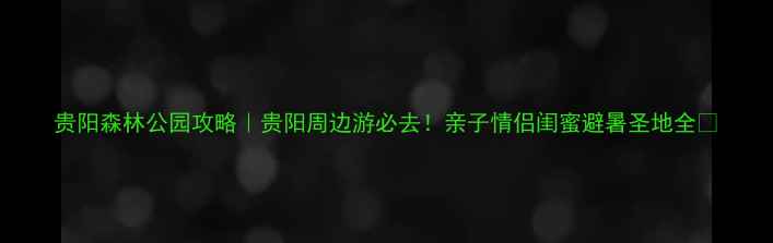 图片 贵阳森林公园攻略｜贵阳周边游必去！亲子情侣闺蜜避暑圣地全✨