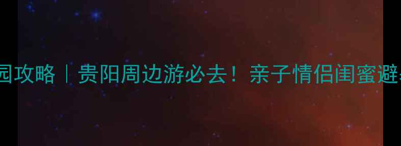 贵阳森林公园攻略贵阳周边游必去亲子情侣闺蜜避暑圣地全