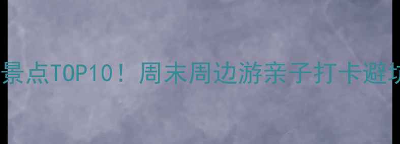 贵阳白云区必玩景点TOP10周末周边游亲子打卡避坑攻略全公开