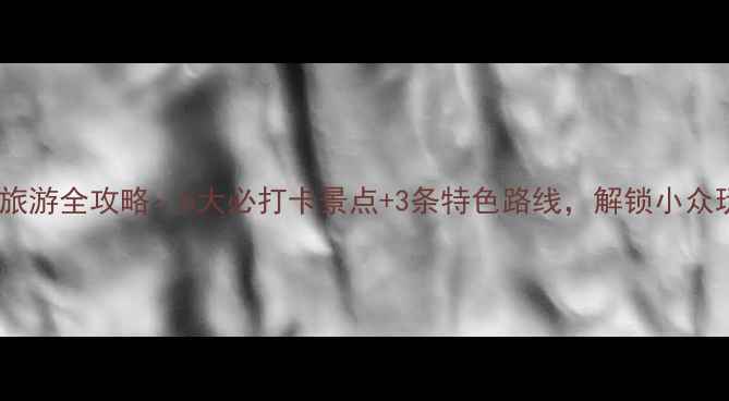 图片 贺街旅游全攻略：5大必打卡景点+3条特色路线，解锁小众玩法1