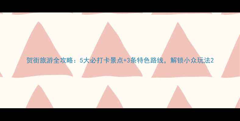 贺街旅游全攻略5大必打卡景点3条特色路线解锁小众玩法