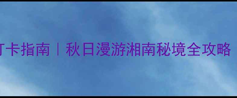 图片 资兴白廊必去打卡指南｜秋日漫游湘南秘境全攻略（附交通住宿）