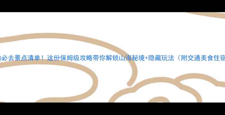 赣榆必去景点清单这份保姆级攻略带你解锁山海秘境隐藏玩法附交通美食住宿