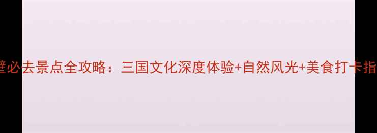 图片 赤壁必去景点全攻略：三国文化深度体验+自然风光+美食打卡指南1