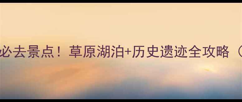 图片 赤峰周边10大必去景点！草原湖泊+历史遗迹全攻略（附交通住宿）