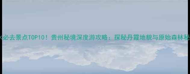 赤水必去景点TOP10贵州秘境深度游攻略探秘丹霞地貌与原始森林秘境