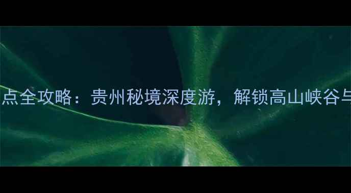 图片 赫章必玩景点全攻略：贵州秘境深度游，解锁高山峡谷与彝族风情2