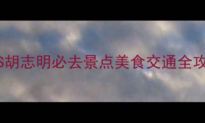 越南双城记河内VS胡志明必去景点美食交通全攻略越南旅游攻略