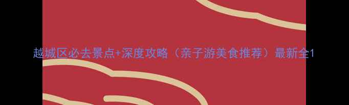 图片 越城区必去景点+深度攻略（亲子游美食推荐）最新全1