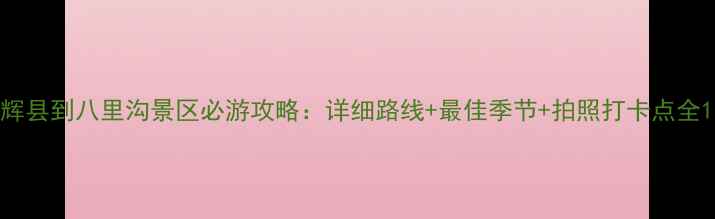 图片 辉县到八里沟景区必游攻略：详细路线+最佳季节+拍照打卡点全1