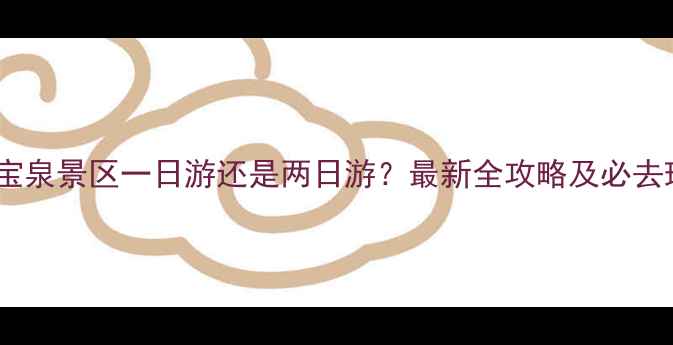 辉县宝泉景区一日游还是两日游最新全攻略及必去理由