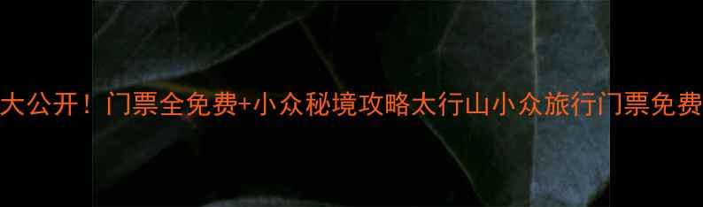 图片 辉县隐藏玩法大公开！门票全免费+小众秘境攻略太行山小众旅行门票免费攻略避暑胜地