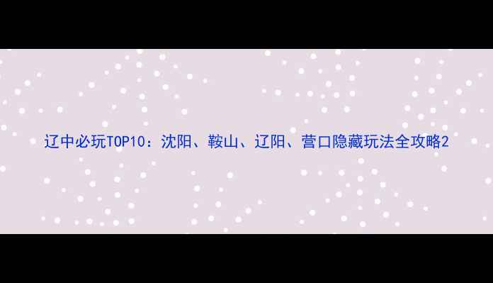 图片 辽中必玩TOP10：沈阳、鞍山、辽阳、营口隐藏玩法全攻略2