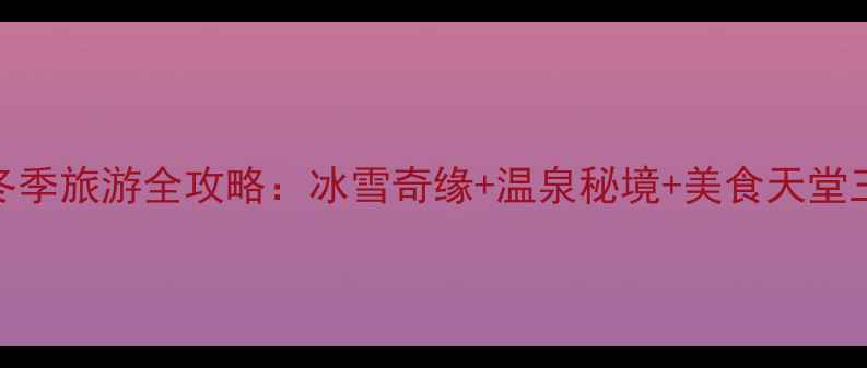 图片 辽宁冬季旅游全攻略：冰雪奇缘+温泉秘境+美食天堂三重奏