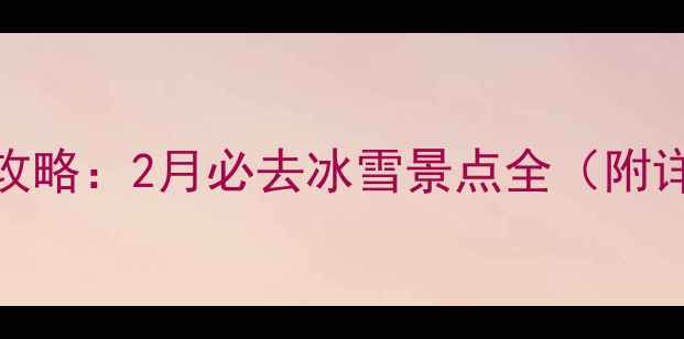 图片 辽宁冬季旅游攻略：2月必去冰雪景点全（附详细行程规划）