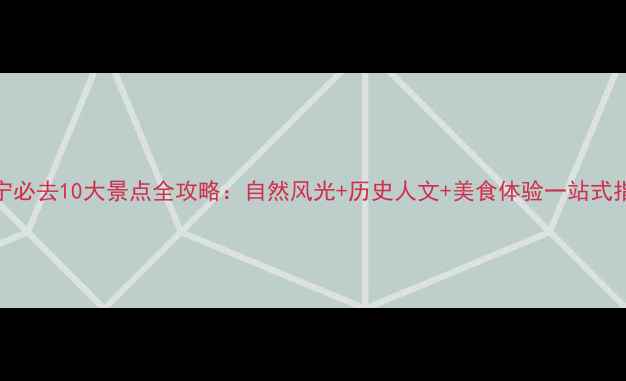 辽宁必去10大景点全攻略自然风光历史人文美食体验一站式指南