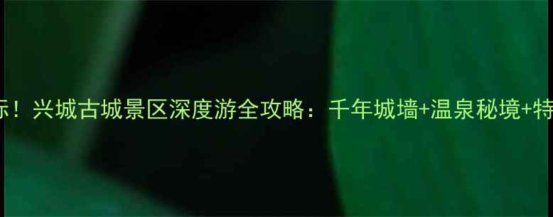 图片 辽宁必去古韵地标！兴城古城景区深度游全攻略：千年城墙+温泉秘境+特色美食一次说清2