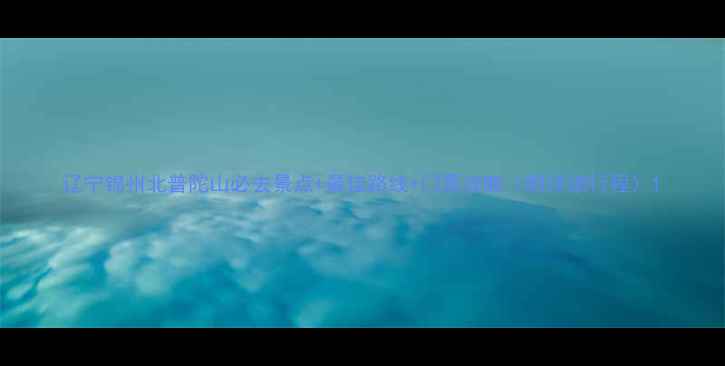 图片 辽宁锦州北普陀山必去景点+最佳路线+门票攻略（附详细行程）1