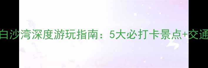 辽宁鲅鱼圈白沙湾深度游玩指南5大必打卡景点交通住宿全攻略