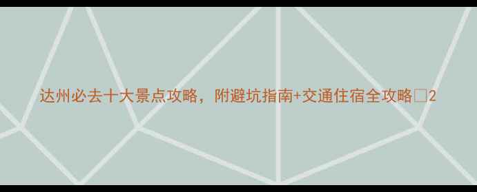 图片 达州必去十大景点攻略，附避坑指南+交通住宿全攻略🌄2