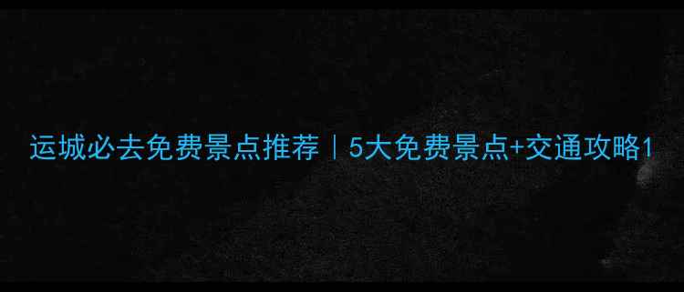 图片 运城必去免费景点推荐｜5大免费景点+交通攻略1